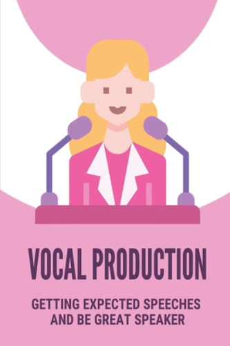 Vocal Production Getting Expected Speeches And Be Great Speaker: Success In Speaking