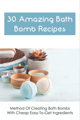 30 Amazing Bath Bomb Recipes Method Of Creating Bath Bombs With Cheap Easy-To-Get Ingredients: Guide To Making Fizzy Bath Bombs At Home