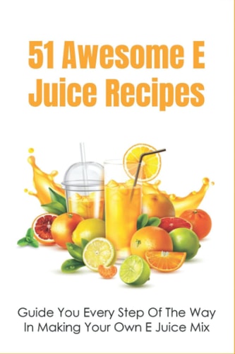 51 Awesome E Juice Recipes Guide You Every Step Of The Way In Making Your Own E Juice Mix: Homemade E Juice Recipes