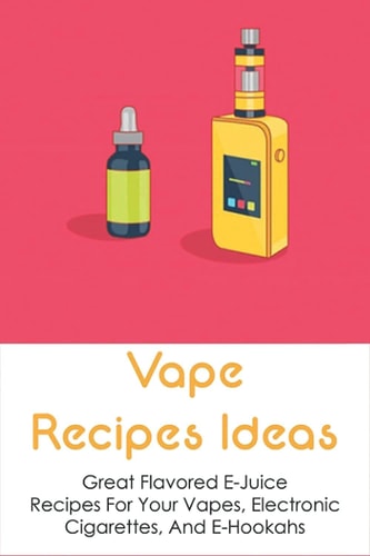 Vape Recipes Ideas Great Flavored E-Juice Recipes For Your Vapes, Electronic Cigarettes, And E-Hookahs: Amazing E-Liquid Recipe