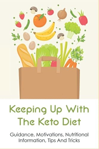 Keeping Up With The Keto Diet Guidance, Motivations, Nutritional Information, Tips And Tricks: The Best Keto Diet Menu For Beginners