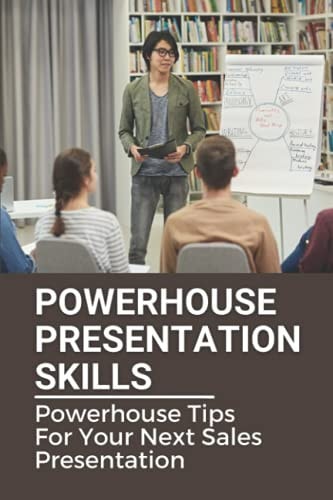 Powerhouse Presentation Skills Powerhouse Tips For Your Next Sales Presentation: How To Be A Great Business Leader