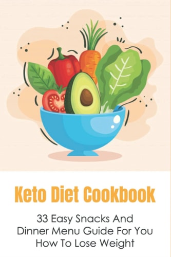 Keto Diet Cookbook 33 Easy Snacks And Dinner Menu Guide For You How To Lose Weight: The Best Recipes For Keeping Up With The Keto Diet