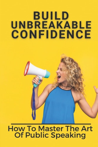 Build Unbreakable Confidence How To Master The Art Of Public Speaking: Top Public Speaking Courses
