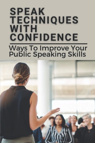 Speak Techniques With Confidence Ways To Improve Your Public Speaking Skills: Speak With Confidence