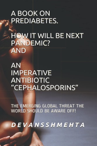 A BOOK ON PREDIABETES HOW IT WILL BE NEXT PANDEMIC? AND AN IMPERATIVE ANTIBIOTIC “CEPHALOSPORINS”: THE EMERGING GLOBAL THREAT THE WORLD SHOULD BE AWARE OFF!