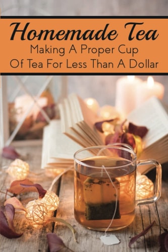 Homemade Tea Making A Proper Cup Of Tea For Less Than A Dollar: Which Tea Is The Healthiest?