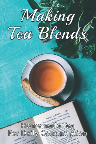 Making Tea Blends Homemade Tea For Daily Consumption: Simple Homemade Tea