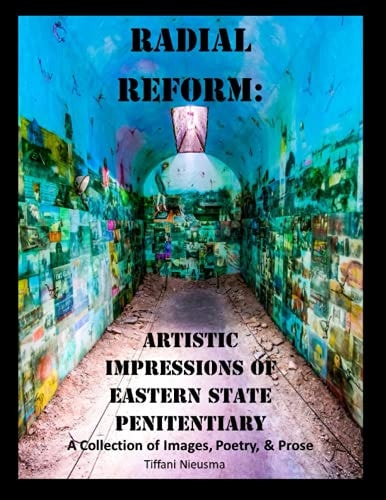 Radial Reform: Artistic Impressions of Eastern State Penitentiary A Collection of Images, Poetry, and Prose