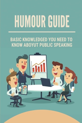 Humour Guide Basic Knowledged You Need To Know Aboyut Public Speaking: Be The Speaker You Want To Be