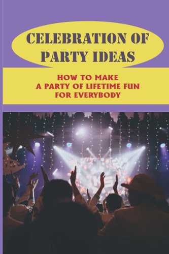Celebration Of Party Ideas How To Make A Party Of Lifetime Fun For Everybody: Plan A Party