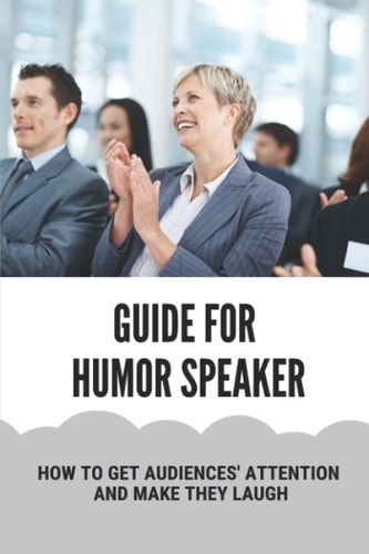 Guide For Humor Speaker How To Get Audiences' Attention And Make They Laugh: Humor Speaking Tips