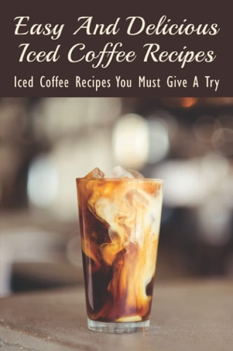 Easy And Delicious Iced Coffee Recipes Iced Coffee Recipes You Must Give A Try: What Is The Best Iced Coffee Flavor?