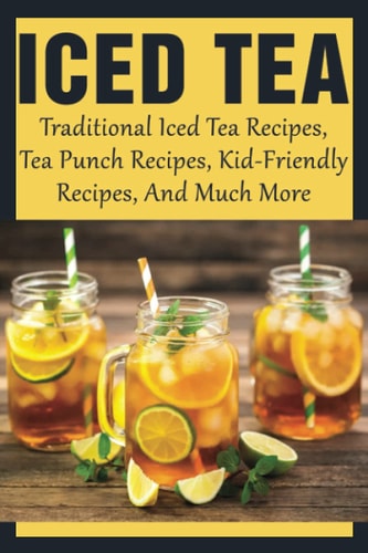 Iced Tea Traditional Iced Tea Recipes, Tea Punch Recipes, Kid-Friendly Recipes, And Much More: Why Drink Iced Tea?