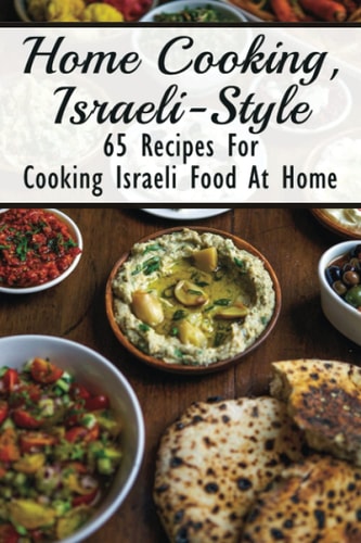 Home Cooking, Israeli-Style 65 Recipes For Cooking Israeli Food At Home: Israeli Food Recipes