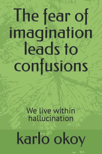The Fear of Imagination Leads to Confusions We Live Within Hallucination