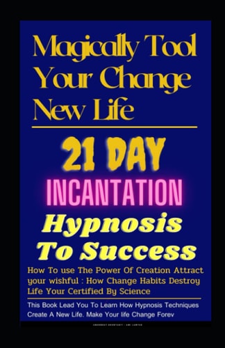 Magical Tool Your Change New Life 21 Day Incantation Hypnosis Tips To Success: How To Use The Power Of Creation Attract Your Wishful : How Change Habits Destroy Life Your Certified By Scienc