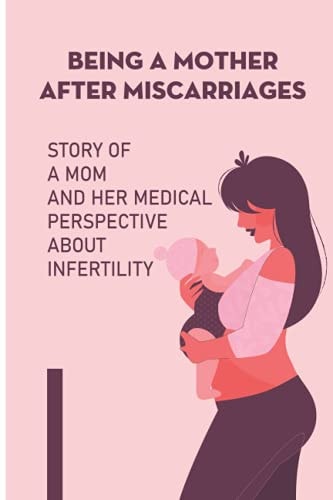 Being A Mother After Miscarriages Story Of A Mom And Her Medical Perspective About Infertility