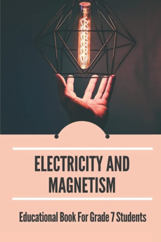 Electricity And Magnetism Educational Book For Grade 7 Students: Physics For Elementary Teachers