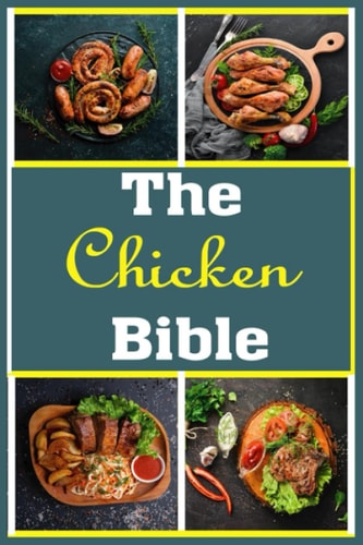 The Chicken Bible More Than 100 Unique Recipes for Easy Dinners, Soup, Burger, Braised, BBQ, Grill, Instant Pot and So Much More Recipes
