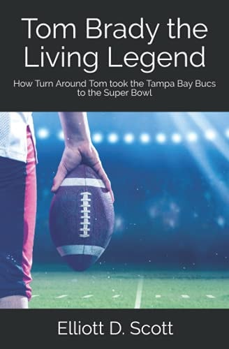 TOM BRADY THE LIVING LEGEND How Turn Around Tom Took the Tampa Bay Bucs to the Super Bowl