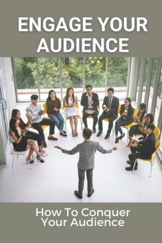 Engage Your Audience How To Conquer Your Audience: How To Create Amazing Presentations
