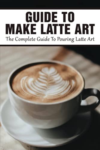 Guide To Make Latte Art The Complete Guide To Pouring Latte Art: Etching Latte Art Guide