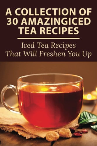 A Collection Of 30 Amazingiced Tea Recipes Iced Tea Recipes That Will Freshen You Up: Most Popular Iced Tea Flavors