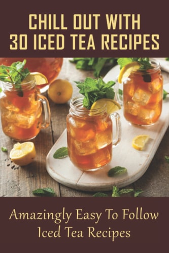 Chill Out With 30 Iced Tea Recipes Amazingly Easy To Follow Iced Tea Recipes: Basic Iced Tea Recipe