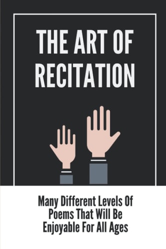 The Art Of Recitation: Many Different Levels Of Poems That Will Be Enjoyable For All Ages: Tips To Create Your Own Poetry Bee