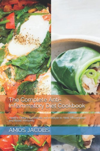The Complete Anti-Inflammatory Diet Cookbook Healthy Dietary Guidelines and Lifestyle to Heal Inflammation and Boost Immunity