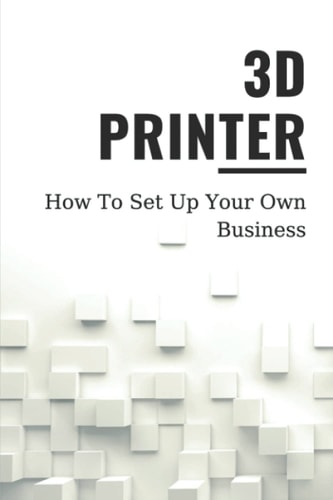 3D Printer How To Set Up Your Own Business: Knowledge About 3D Printing
