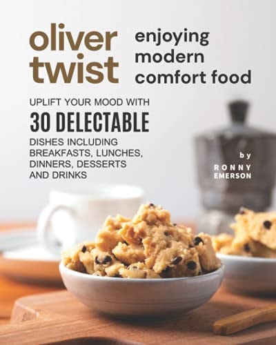 Oliver Twist Enjoying Modern Comfort Food Uplift Your Mood With 30 Delectable Dishes Including Breakfasts, Lunches, Dinners, Desserts and Drinks