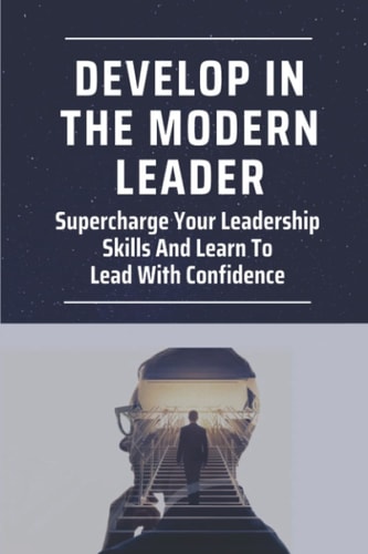 Develop In The Modern Leader Supercharge Your Leadership Skills And Learn To Lead With Confidence: Digital Leadership