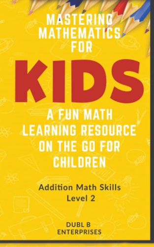 Mastering Mathematics For Kids, A Fun Math Learning Resource On The Go For Children Addition Math Skills Level 2 (12 -24)