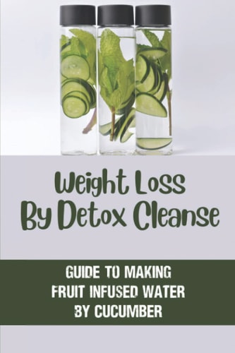 Weight Loss By Detox Cleanse Guide To Making Fruit Infused Water By Cucumber: Fruit Infused Water