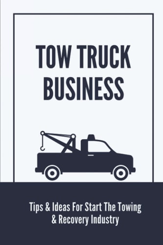 Tow Truck Business Tips & Ideas For Start The Towing & Recovery Industry: Start A Towing Company