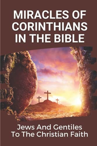 Miracles Of Corinthians In The Bible Jews And Gentiles To The Christian Faith: Truth Of God