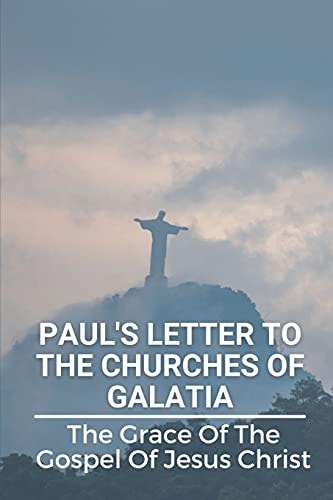 Paul's Letter To The Churches Of Galatia The Grace Of The Gospel Of Jesus Christ: Christianity Paul'S Letter