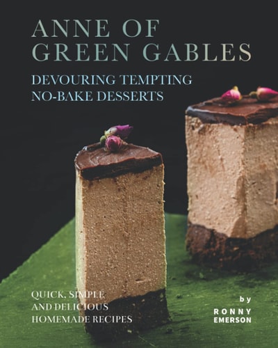 Anne of Green Gables Devouring Tempting No-Bake Desserts Quick, Simple and Delicious Homemade Recipes