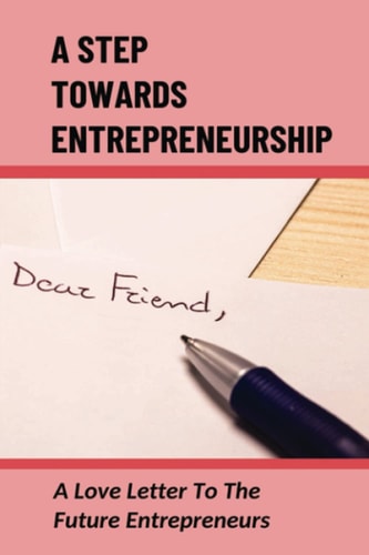 A Step Towards Entrepreneurship A Love Letter To The Future Entrepreneurs: Steps For Success As An Entrepreneur