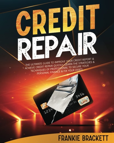 Credit Repair The Ultimate Guide To Improve Your Credit Report & Achieve Credit Repair Quickly. Learn The Strategies & Techniques of Professional to Secure Your Personal Finance & Fix Your Debts