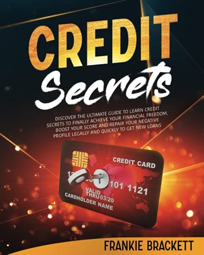 Credit Secrets Discover The Ultimate Guide to Learn Credit Secrets to Finally Achieve Your Financial Freedom. Boost Your Score and Repair Your Negative Profile Legally and Quickly to Get New Loans