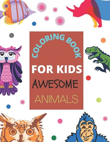 Coloring Book for Kids Awesome Animals A Cute Coloring Book of Animals for Little Kids Age 2-4, 4-8, Boys & Girls, Preschool and Kindergarten (First Coloring Book for Kids)