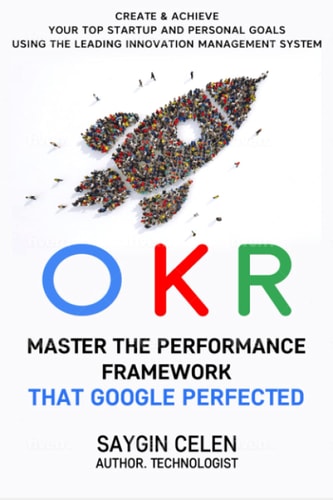 OKR. Master the Performance Framework that Google Perfected.: Create & Achieve Your Top Startup and Personal Goals Using the Leading Innovation Management System