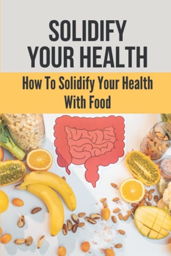 Solidify Your Health How To Solidify Your Health With Food: Solidify Your Health