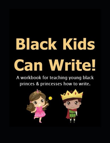 Black Kids Can Write!: A Workbook for Teaching Young Black Princes & Princesses how to Write.
