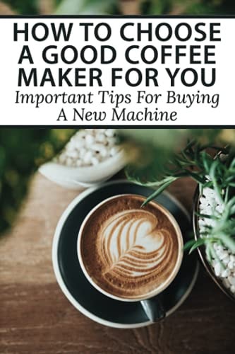 How To Choose A Good Coffee Maker For You Important Tips For Buying A New Machine: The Ultimate Coffee Maker Buying Guide