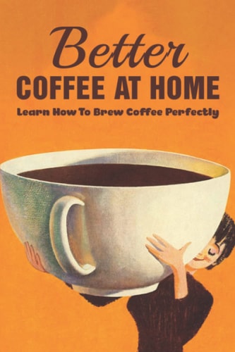 Better Coffee At Home Learn How To Brew Coffee Perfectly: What Are The Different Coffee Making Techniques?