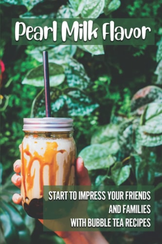 Pearl Milk Flavor Start To Impress Your Friends And Families With Bubble Tea Recipes: 30 Pearl Milk Recipes